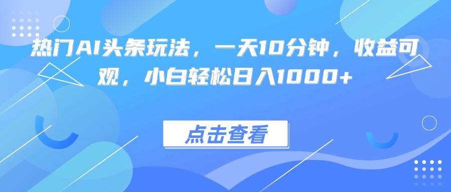 热门AI头条玩法，一天10分钟，收益可观，小白轻松日入1000+|52搬砖-我爱搬砖网