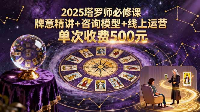 2025塔罗师必修课，牌意精讲+咨询模型+线上运营，单次收费500元|52搬砖-我爱搬砖网
