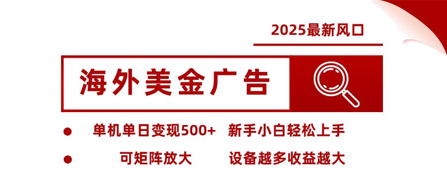 2025最新风口 海外美金广告 单机单日变现500+ 可矩阵放大 设备越多收…|52搬砖-我爱搬砖网