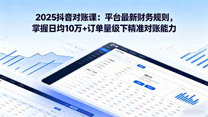 2025抖音 对账课：平台最新财务规则 掌握日均10万+订单量级下精准对账能力|52搬砖-我爱搬砖网