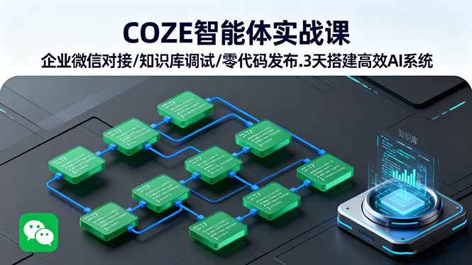 COZE智能体实战课 企业微信对接/知识库调试/零代码发布.3天搭建高效AI系统|52搬砖-我爱搬砖网