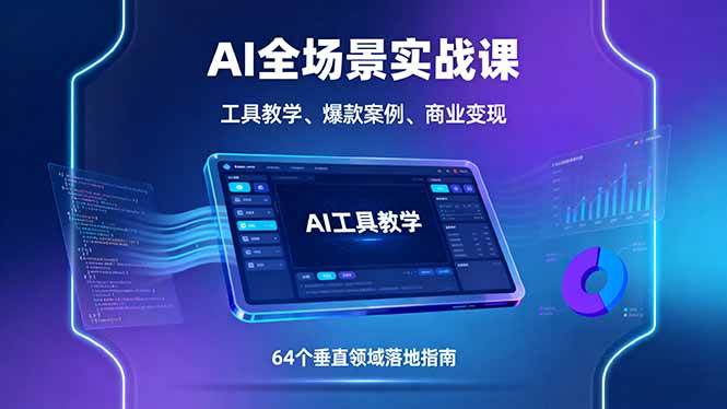 AI全场景实战课，工具教学、爆款案例、商业变现，64个垂直领域落地指南|52搬砖-我爱搬砖网