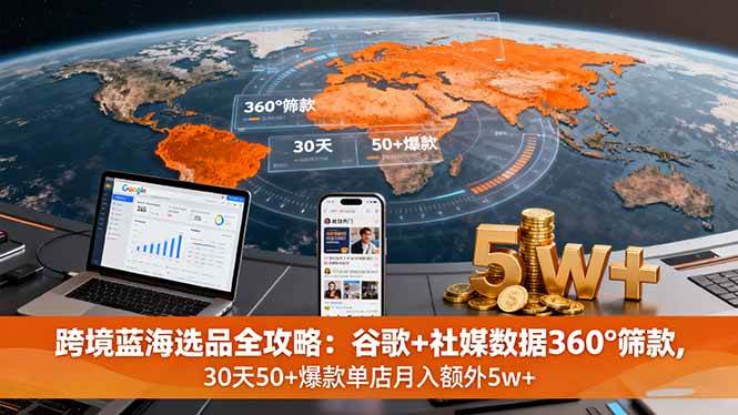 跨境蓝海选品全攻略：谷歌+社媒数据360°筛款,30天50+爆款单店月入额外5w+|52搬砖-我爱搬砖网