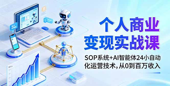 个人商业变现实战课:SOP系统+AI智能体24小自动化运营技术,从0到百万收入|52搬砖-我爱搬砖网