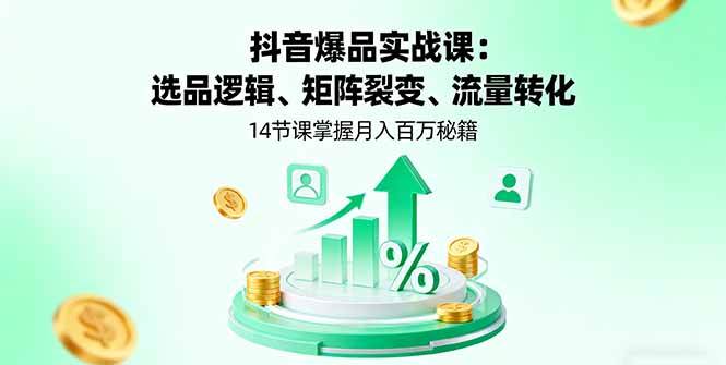 抖音爆品实战课：选品逻辑、矩阵裂变、流量转化，14节课掌握月入百万秘籍|52搬砖-我爱搬砖网