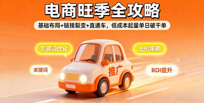 2025电商旺季全攻略，基础布局+链接裂变+直通车，低成本起量单日破千单|52搬砖-我爱搬砖网