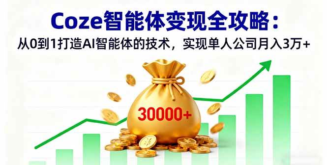 Coze智能体变现全攻略：从0到1打造AI智能体的技术，实现单人公司月入3万+|52搬砖-我爱搬砖网