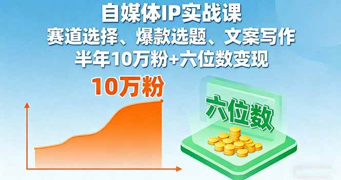 自媒体IP实战课，赛道选择、爆款选题、文案写作，半年10万粉+六位数变现|52搬砖-我爱搬砖网