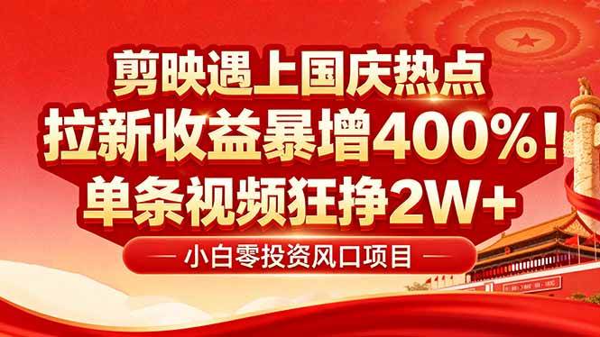 国庆流量风口！剪映小白吃红利：0基础几分钟一条，拉新收益暴涨400%，…|52搬砖-我爱搬砖网