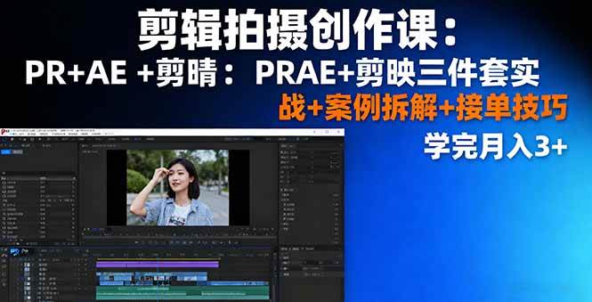 剪辑拍摄创作课：PR+AE+剪映三件套实战+案例拆解+接单技巧，学完月入3+|52搬砖-我爱搬砖网