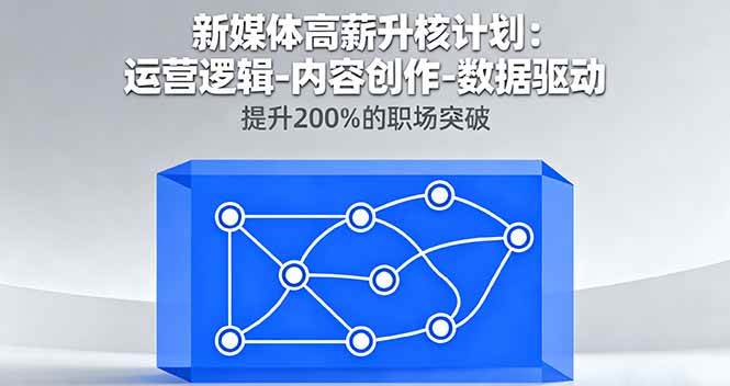 新媒体高薪升核计划：运营逻辑-内容创作-数据驱动，提升200%的职场突破|52搬砖-我爱搬砖网