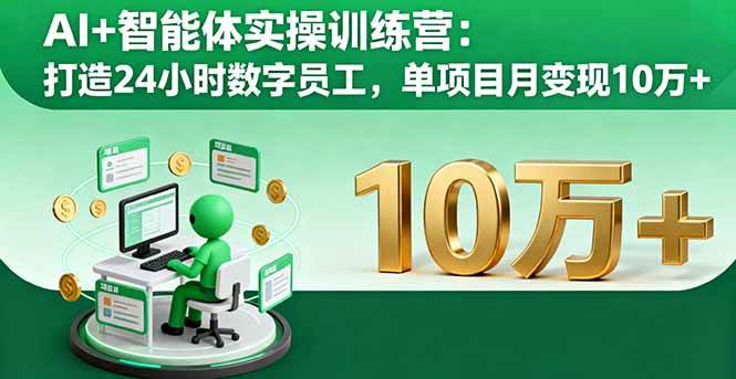 AI+智能体实操训练营：打造24小时数字员工，单项目月变现10万+|52搬砖-我爱搬砖网