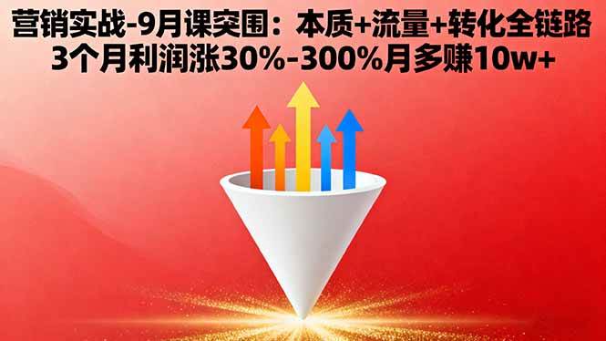 营销实战-9月突围课:本质+流量+转化全链路 3个月利润涨30%-300%月多赚10w+|52搬砖-我爱搬砖网