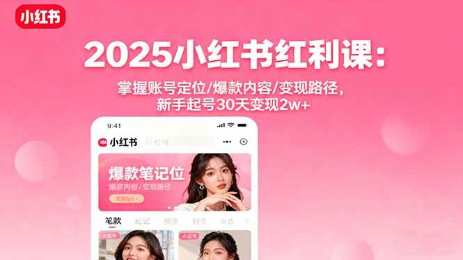 2025小红书红利课：掌握账号定位/爆款内容/变现路径，新手起号30天变现2w+|52搬砖-我爱搬砖网