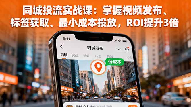 同城投流实战课：掌握视频发布、标签获取、最小成本投放，ROI提升3倍|52搬砖-我爱搬砖网