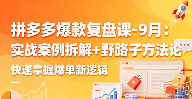 拼多多爆款复盘课-9月：实战案例拆解+野路子方法论，快速掌握爆单新逻辑|52搬砖-我爱搬砖网