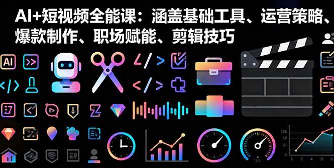 AI+短视频全能课：涵盖基础工具、运营策略、爆款制作、职场赋能、剪辑技巧|52搬砖-我爱搬砖网