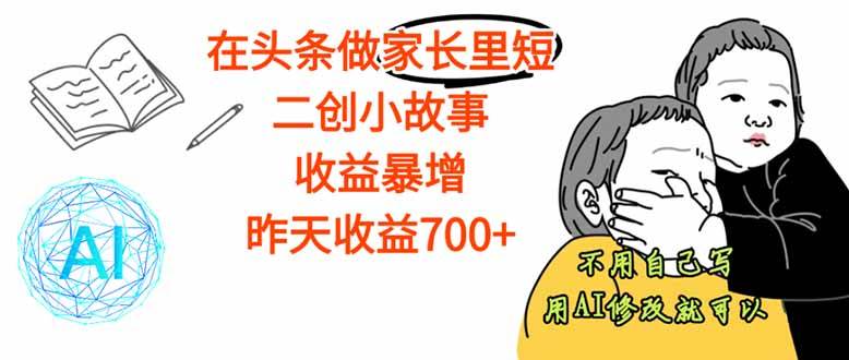【劲爆】在头条做家长里短二创小故事，收益暴增，这个月我已经赚了1.5W+|52搬砖-我爱搬砖网