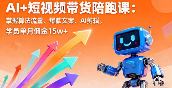 AI+短视频带货陪跑课：掌握算法流量、爆款文案、AI剪辑，学员单月佣金15w+|52搬砖-我爱搬砖网
