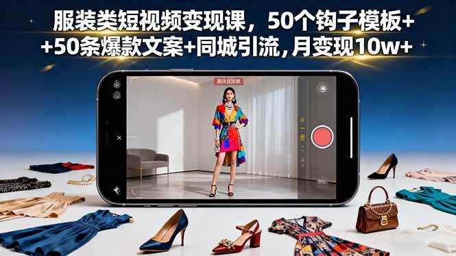 服装类短视频变现课，50个钩子模板+50条爆款文案+同城引流，月变现10w+|52搬砖-我爱搬砖网