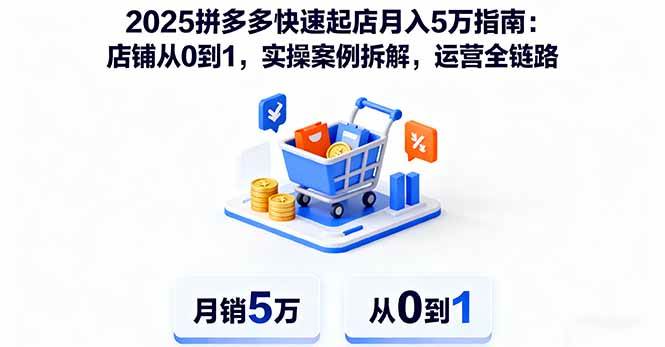 2025拼多多快速起店月入5万指南:店铺从0到1,实操案例拆解,运营全链路|52搬砖-我爱搬砖网