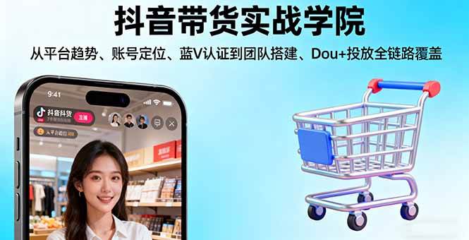 抖音带货实战学院:从平台趋势/账号定位/蓝V认证到团队搭建/Dou+投放全链路|52搬砖-我爱搬砖网