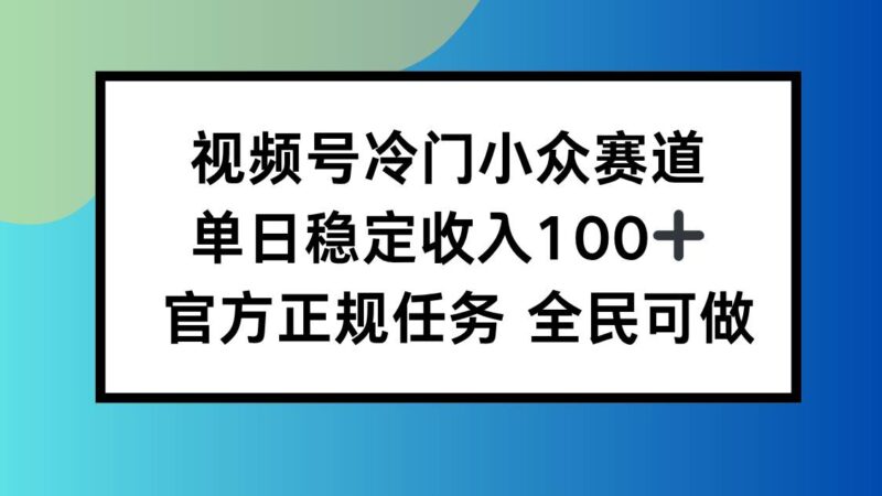 视频号小众赛道,单日稳定收入100+,适合所有人|52搬砖-我爱搬砖网