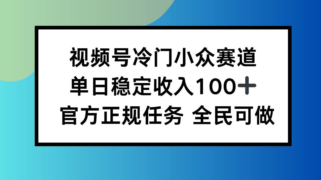 视频号小众赛道，单日稳定收入100+，适合所有人|52搬砖-我爱搬砖网