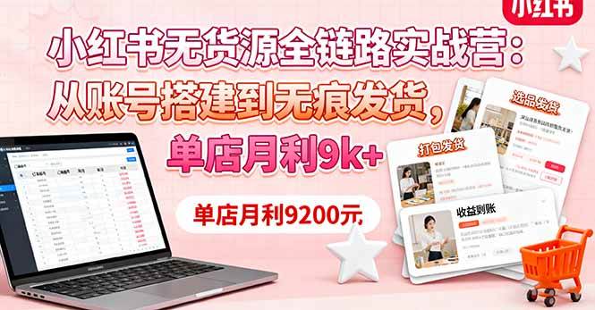 小红书无货源全链路实战营：从账号搭建到无痕发货，单店月利9k+|52搬砖-我爱搬砖网