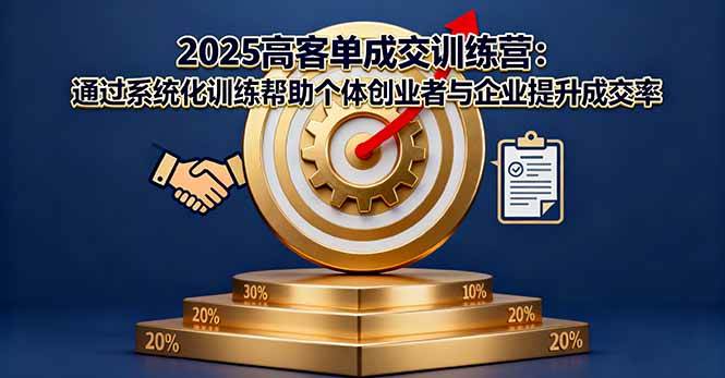 2025高客单成交训练营：通过系统化训练帮助个体创业者与企业提升成交率|52搬砖-我爱搬砖网