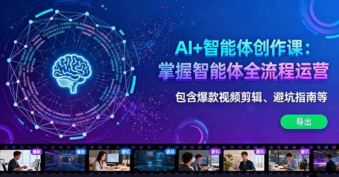 AI+智能体创作课：掌握智能体全流程运营。包含爆款视频剪辑、避坑指南等|52搬砖-我爱搬砖网