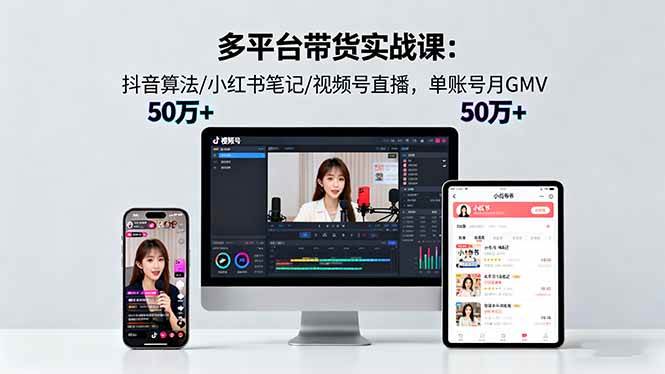 多平台带货实战课18.0：抖音算法/小红书笔记/视频号直播，单账号月GMV50w+|52搬砖-我爱搬砖网