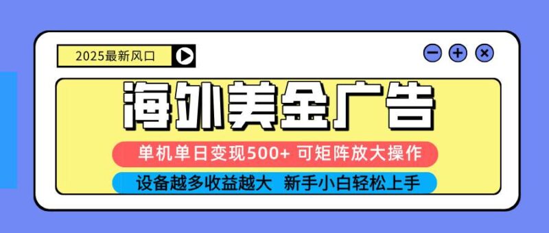 2025吃肉海外美金广告,单机单日变现500+,矩阵可无限放大,设备越多…|52搬砖-我爱搬砖网