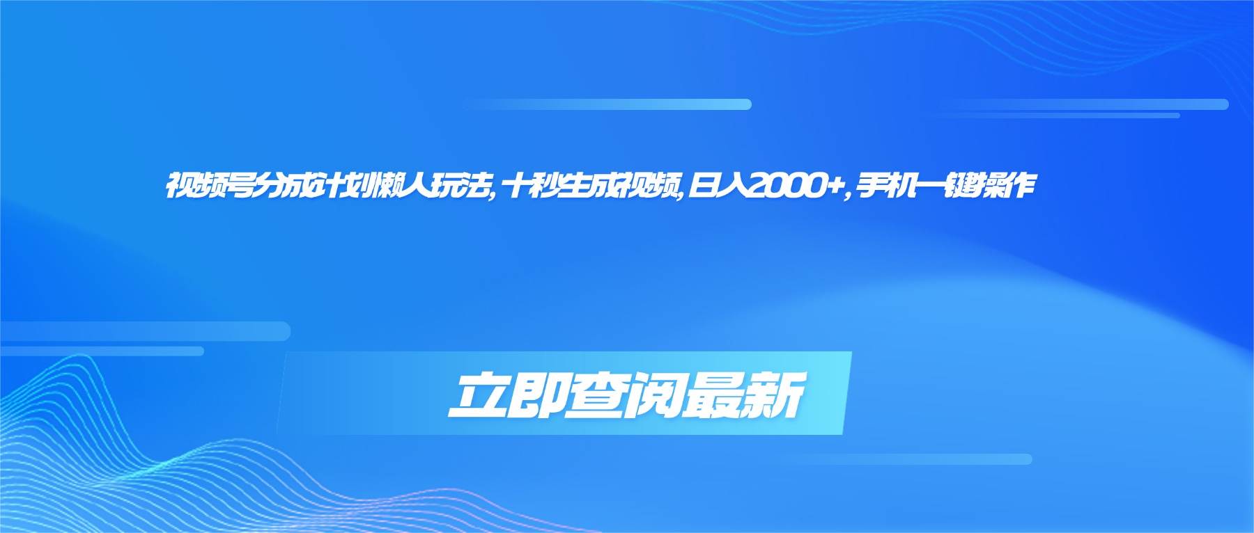 视频号分成计划懒人玩法，十秒生成视频，日入2000+，手机一键操作|52搬砖-我爱搬砖网