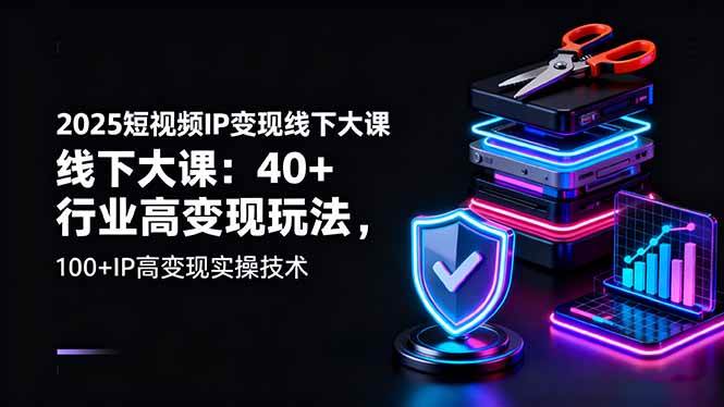 2025短视频IP变现线下大课:40+行业高变现玩法,100+IP高变现实操技术|52搬砖-我爱搬砖网