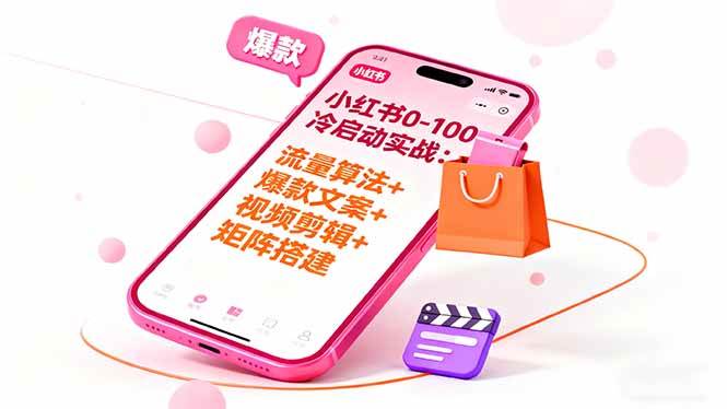 小红书0-100冷启动实战：流量算法+爆款选品+爆款文案+视频剪辑+矩阵搭建|52搬砖-我爱搬砖网