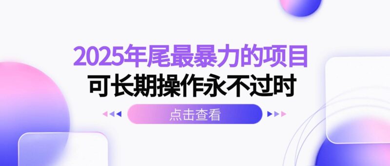 2025年尾最暴力的项目可长期操作永不过时|52搬砖-我爱搬砖网