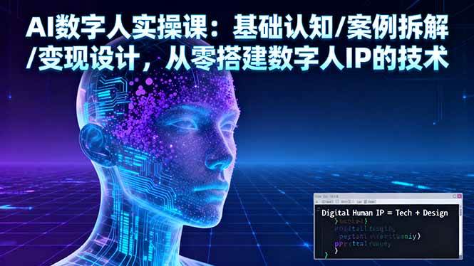 AI数字人实操课:基础认知/案例拆解/变现设计,从零搭建数字人IP的技术|52搬砖-我爱搬砖网