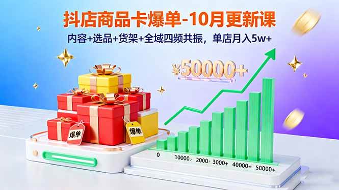 抖店商品卡爆单-10月新课:内容+选品+货架+全域四频共振,单店月入5w+|52搬砖-我爱搬砖网