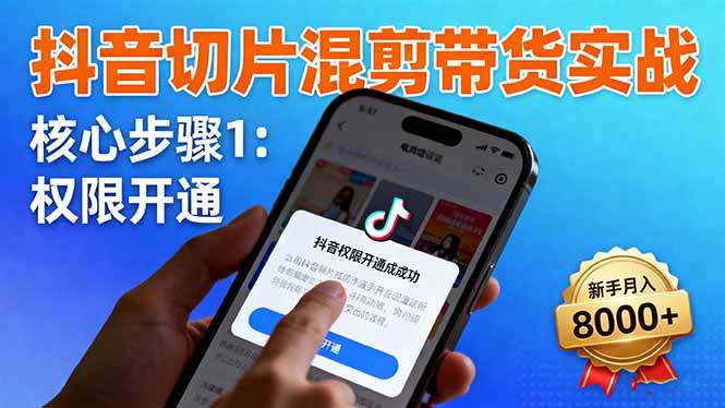 抖音切片混剪带货实战:权限开通、商品挂车、混剪手法,新手月入8000+|52搬砖-我爱搬砖网
