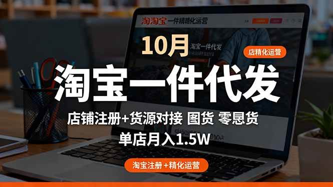 淘宝一件代发精细化运营-10月:店铺注册+货源对接+零囤货,单店月入1.5w|52搬砖-我爱搬砖网