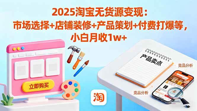 2025淘宝无货源变现：市场选择+店铺装修+产品策划+付费打爆等 小白月收1w+|52搬砖-我爱搬砖网