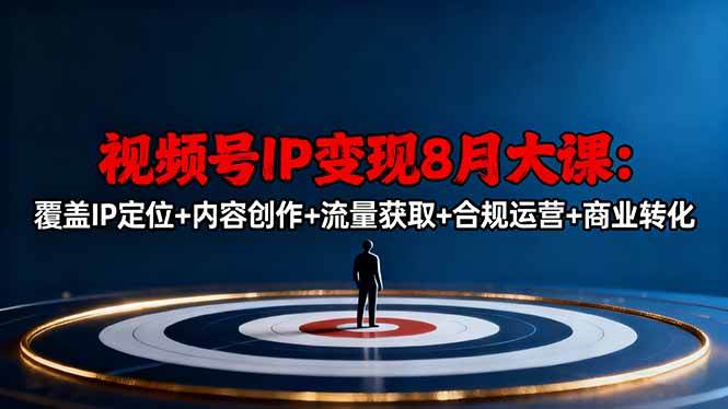 视频号IP变现8月大课，覆盖IP定位+内容创作+流量获取+合规运营+商业转化|52搬砖-我爱搬砖网