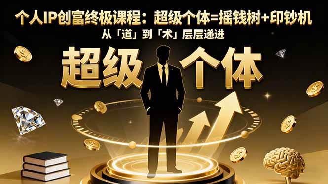 个人IP创富终极课程：超级个体=摇钱树+印钞机，从「道」到「术」层层递进|52搬砖-我爱搬砖网