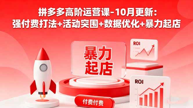 拼多多高阶运营课-10月更新：强付费打法+活动突围+数据优化+暴力起店|52搬砖-我爱搬砖网