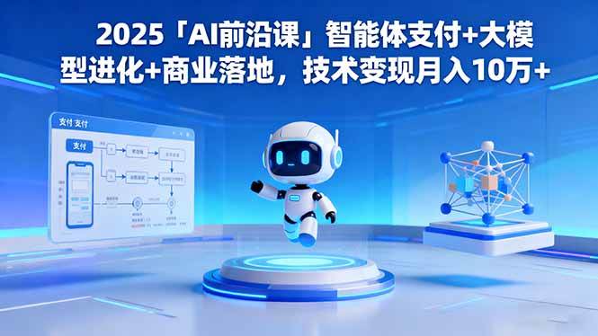2025「AI前沿课」智能体支付+大模型进化+商业落地，技术变现月入10万+|52搬砖-我爱搬砖网