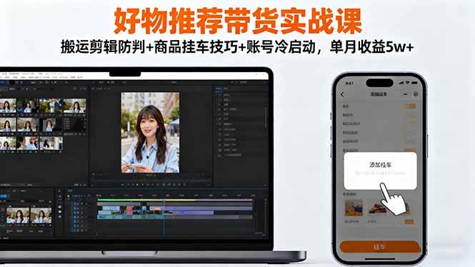 好物推荐带货实战课：搬运剪辑防判+商品挂车技巧+账号冷启动，单月收益5w+|52搬砖-我爱搬砖网
