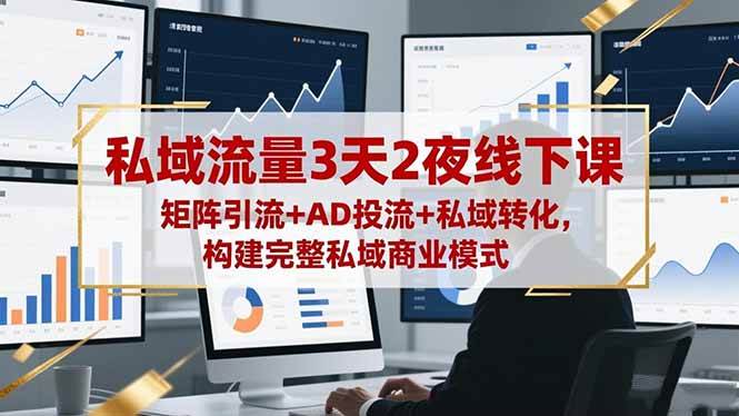 私域流量3天2夜线下课,矩阵引流+AD投流+私域转化,构建完整私域商业模式|52搬砖-我爱搬砖网