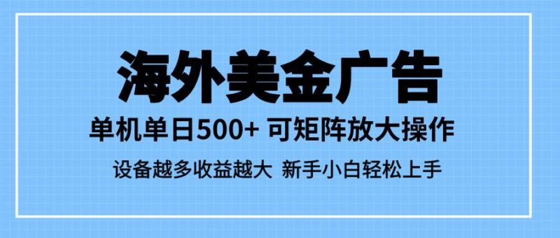 最新蓝海市场,海外美金广告,单设备500+,矩阵放大操作,设备越多收益…|52搬砖-我爱搬砖网