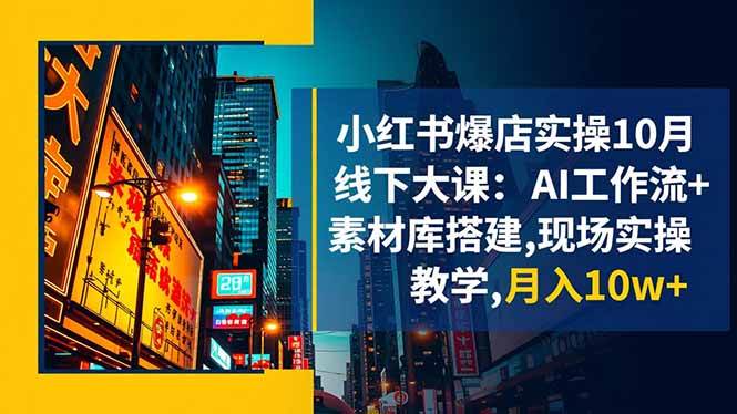 小红书爆店实操10月线下大课:AI工作流+素材库搭建,现场实操教学,月入10w+|52搬砖-我爱搬砖网